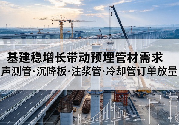 静海区基建稳增长带动预埋监测管材需求，声测管、沉降板、注浆管订单持续放量